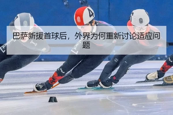 巴萨新援首球后，外界为何重新讨论适应问题