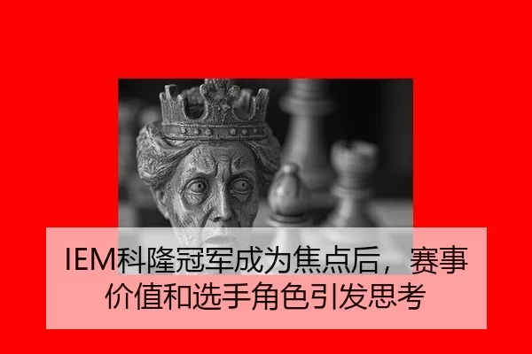 IEM科隆冠军成为焦点后，赛事价值和选手角色引发思考